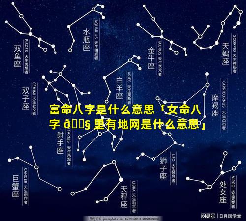 富命八字是什么意思「女命八字 🐧 里有地网是什么意思」